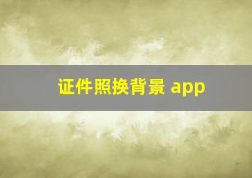 证件照换背景 app